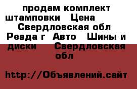 продам комплект штамповки › Цена ­ 2 000 - Свердловская обл., Ревда г. Авто » Шины и диски   . Свердловская обл.